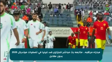 مباراة مرتقبة.. متابعة بث مباشر للجزائر ضد غينيا في تصفيات مونديال 2026 بدون مقابل